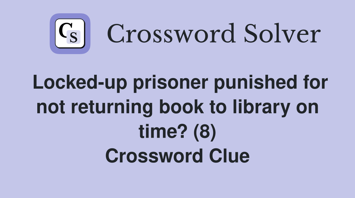 Locked-up prisoner punished for not returning book to library on time? (8) Crossword Clue