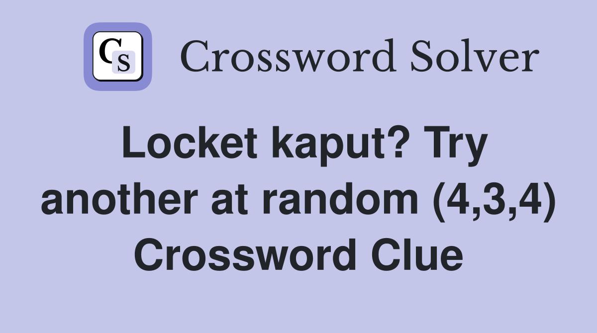 Locket kaput? Try another at random (4,3,4) Crossword Clue