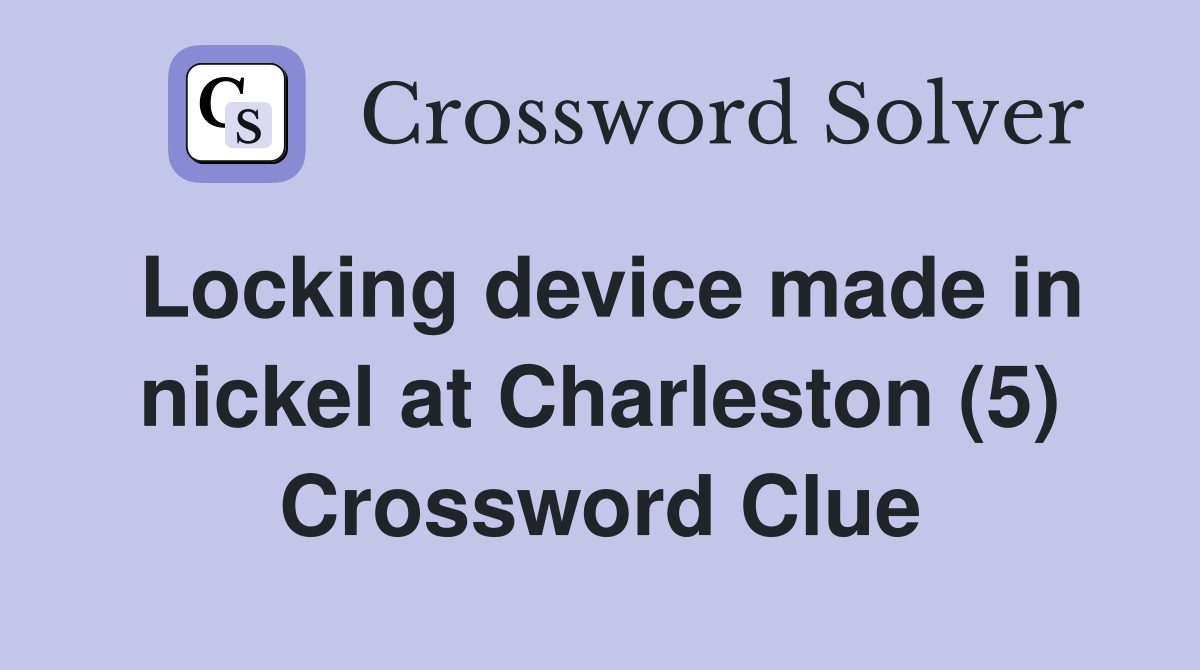 Locking device made in nickel at Charleston (5) Crossword Clue