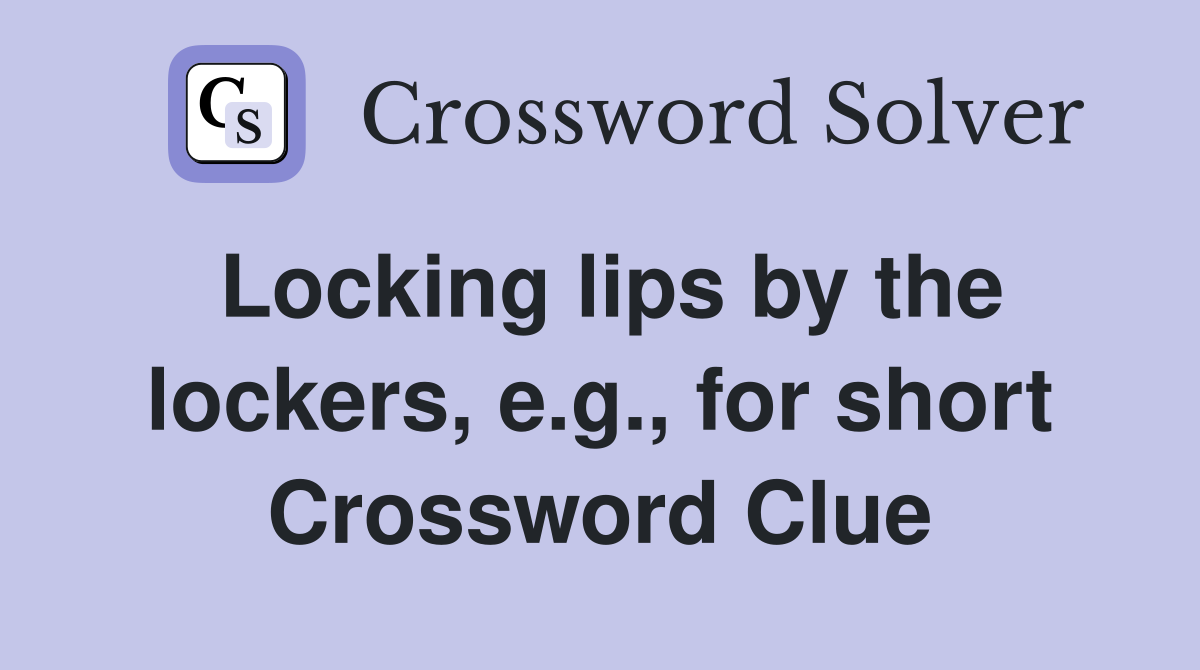 Locking lips by the lockers, e.g., for short Crossword Clue