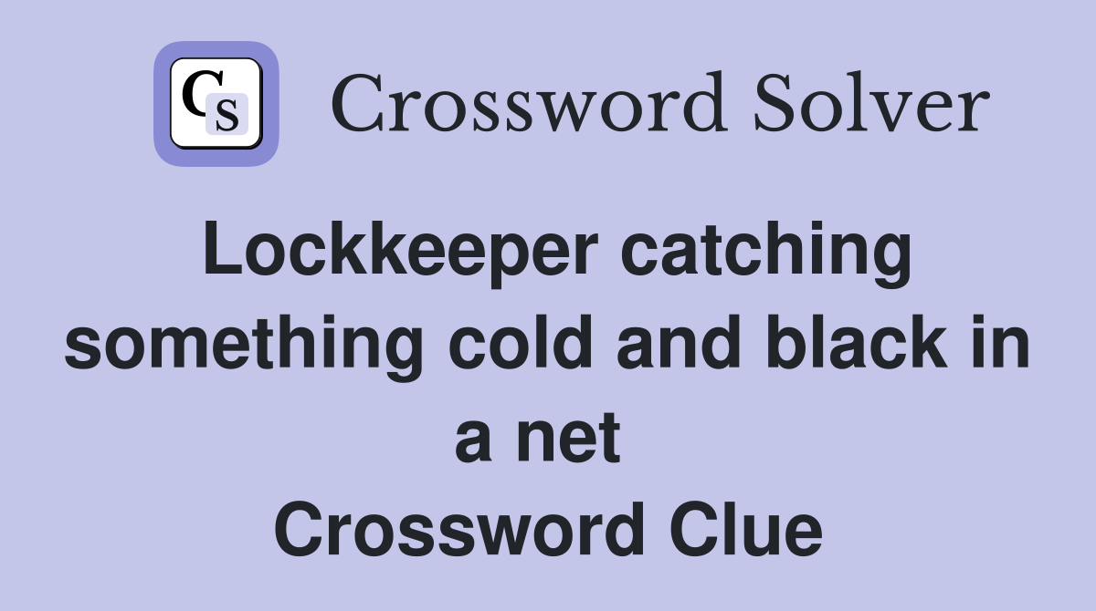 Lockkeeper catching something cold and black in a net  Crossword Clue