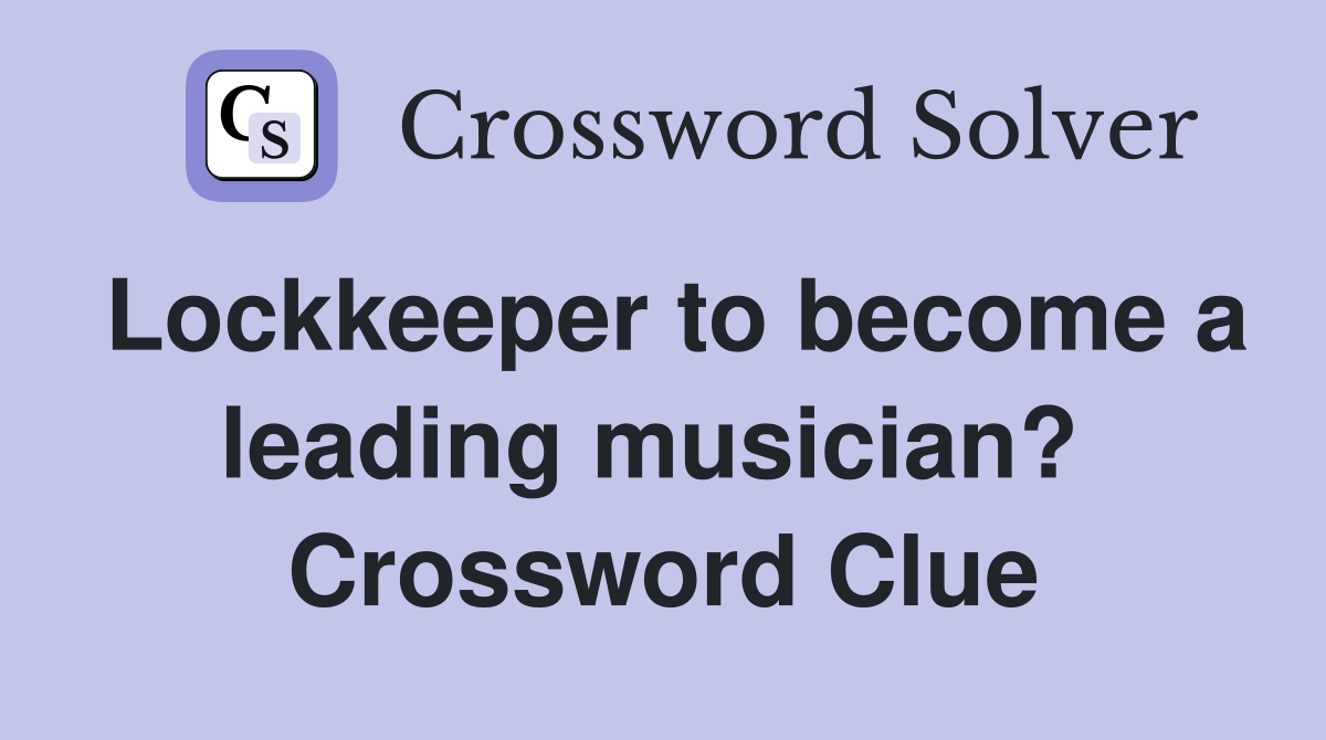 Lockkeeper to become a leading musician?  Crossword Clue