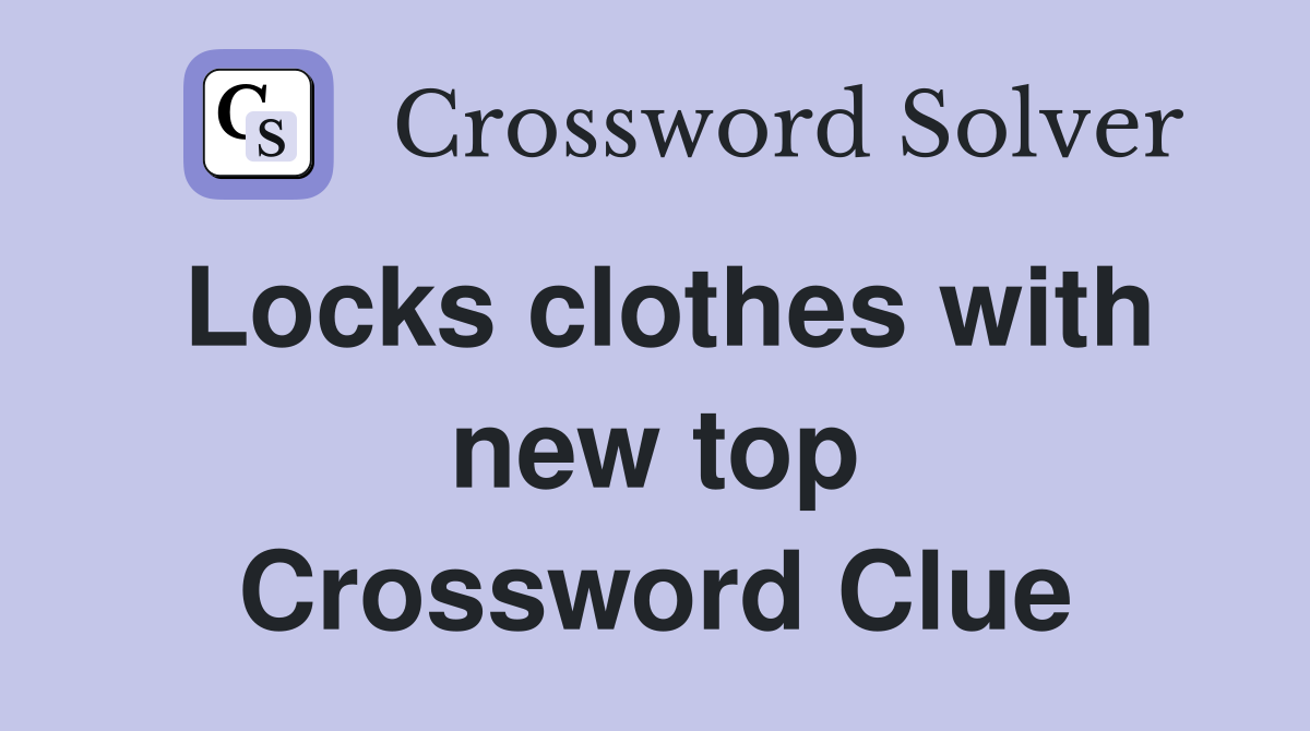 Locks clothes with new top Crossword Clue
