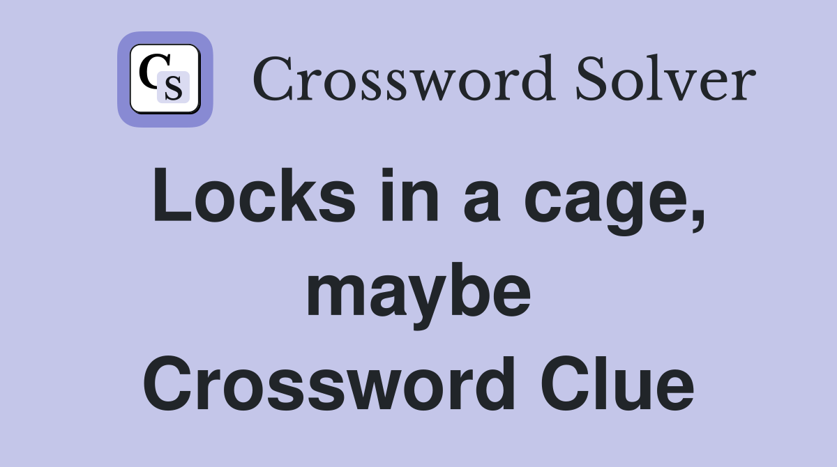 Locks in a cage, maybe Crossword Clue