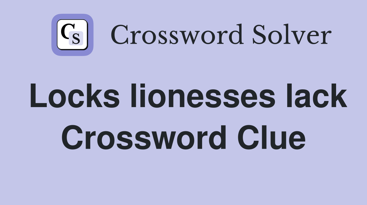 Locks lionesses lack Crossword Clue