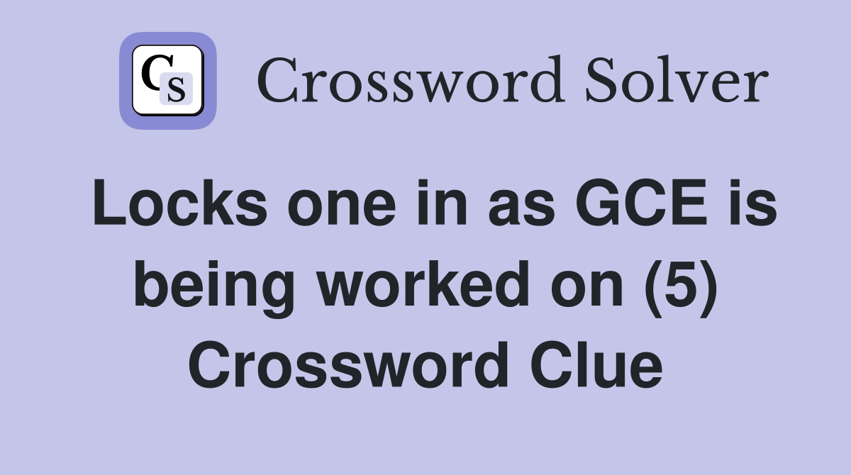 Locks one in as GCE is being worked on (5) Crossword Clue