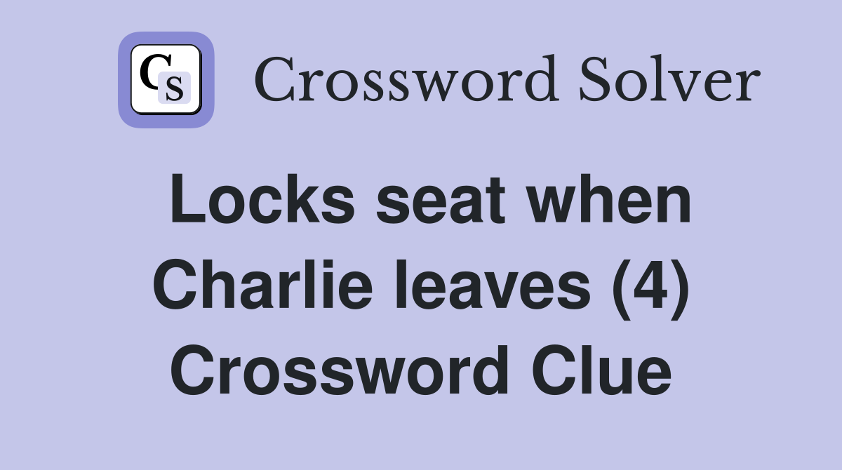 Locks seat when Charlie leaves (4) Crossword Clue