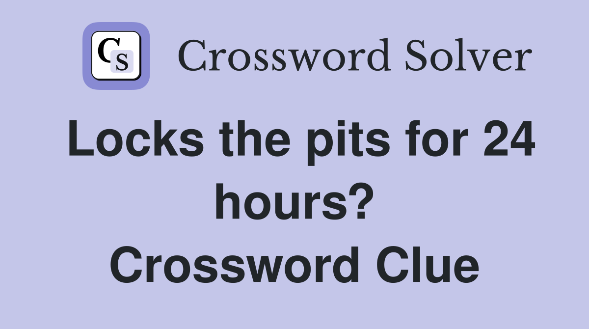 Locks the pits for 24 hours? Crossword Clue
