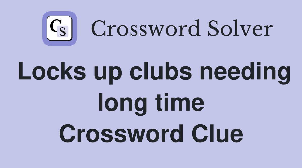 Locks up clubs needing long time Crossword Clue