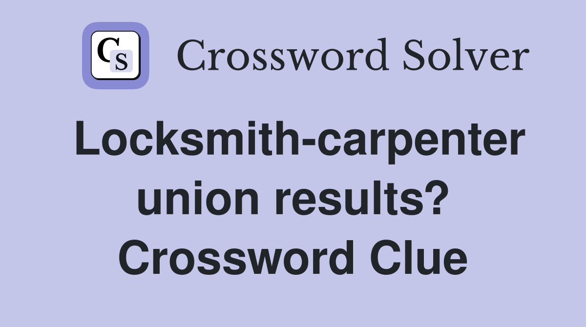 Locksmith-carpenter union results? Crossword Clue