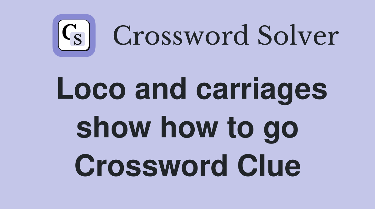 Loco and carriages show how to go Crossword Clue