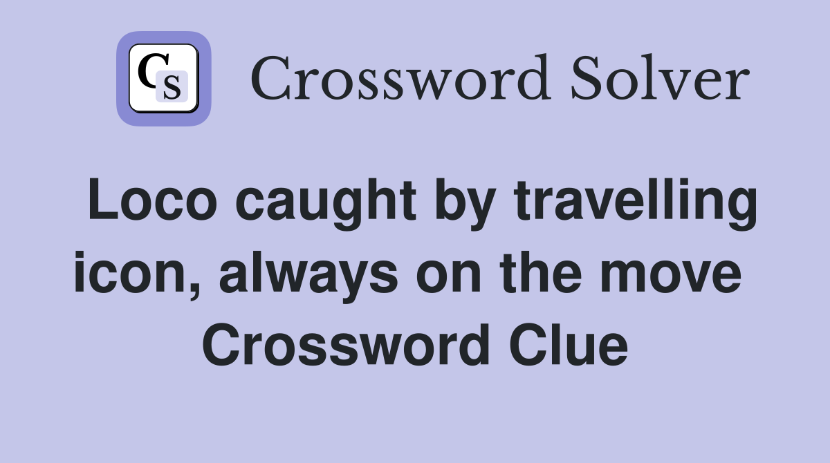 Loco caught by travelling icon, always on the move  Crossword Clue