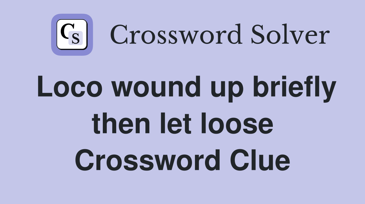 Loco wound up briefly then let loose Crossword Clue