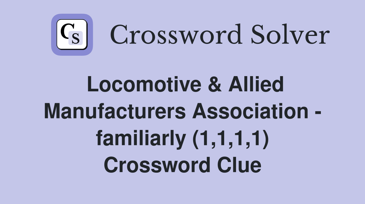 Locomotive & Allied Manufacturers Association - familiarly (1,1,1,1) Crossword Clue