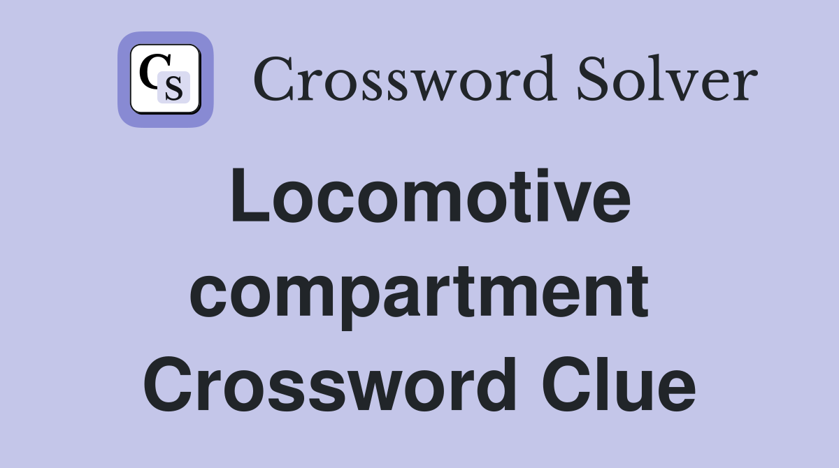 Locomotive compartment Crossword Clue