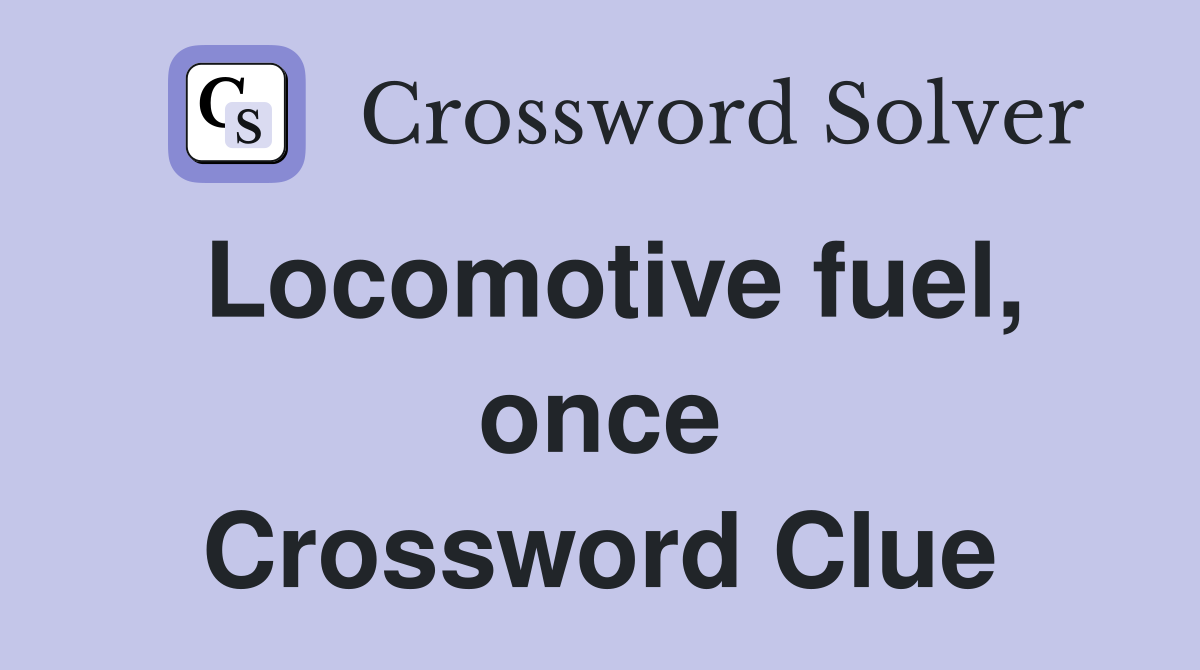Locomotive fuel, once Crossword Clue