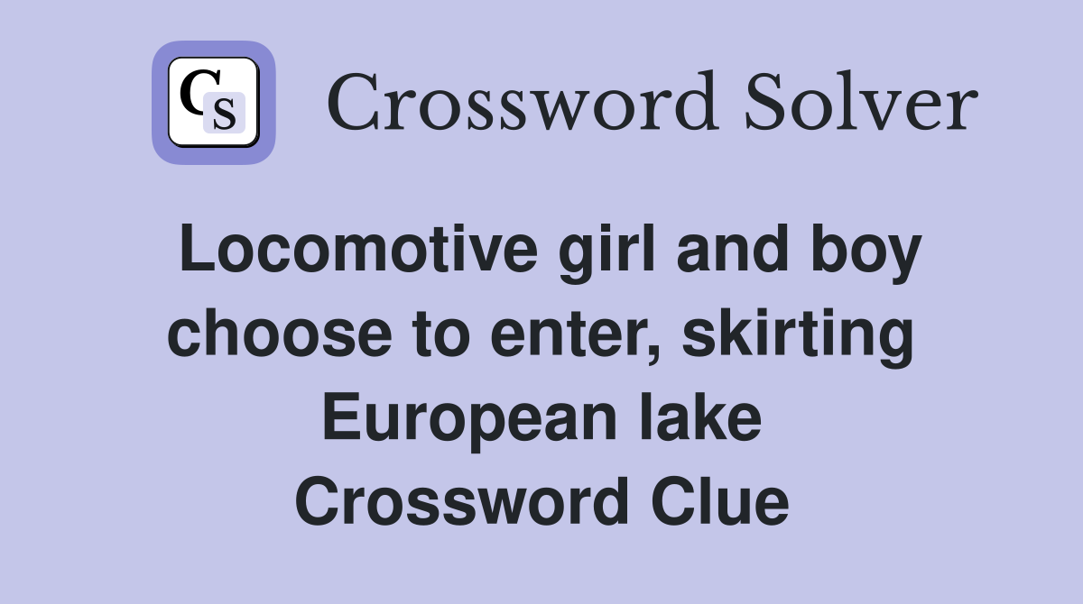 Locomotive girl and boy choose to enter, skirting European lake Crossword Clue