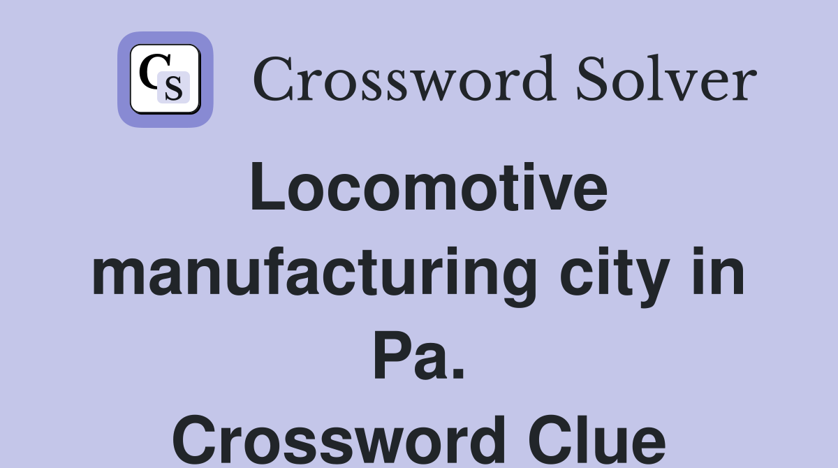 Locomotive manufacturing city in Pa. Crossword Clue