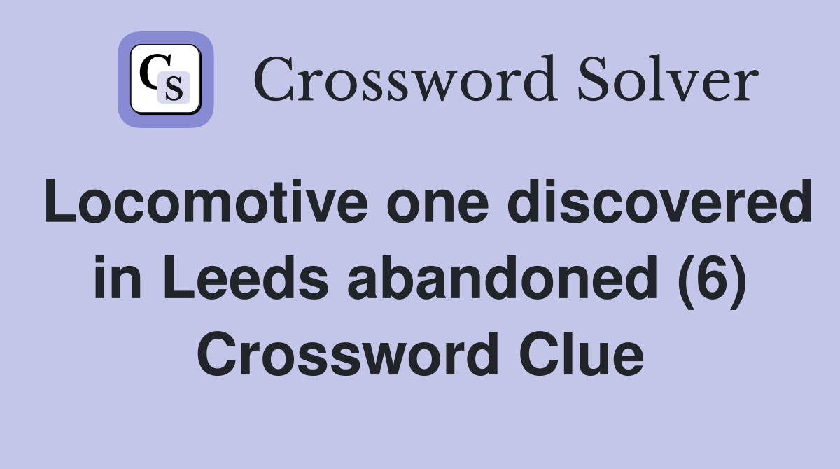 Locomotive one discovered in Leeds abandoned (6) Crossword Clue
