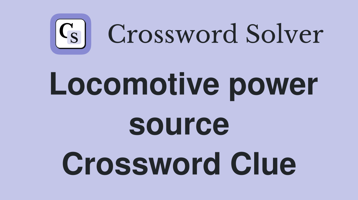 Locomotive power source Crossword Clue