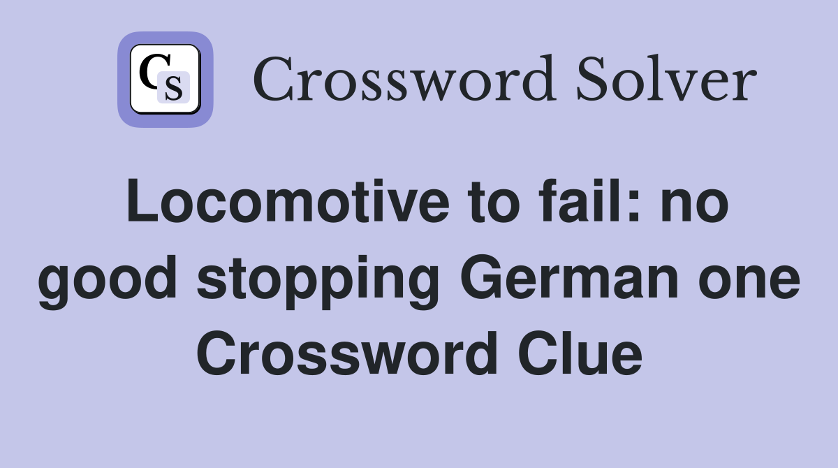 Locomotive to fail: no good stopping German one Crossword Clue