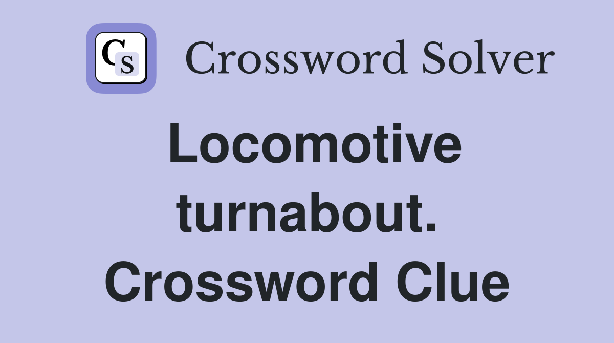 Locomotive turnabout. Crossword Clue