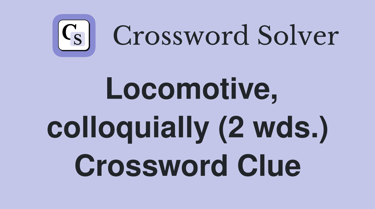 Locomotive, colloquially (2 wds.) Crossword Clue