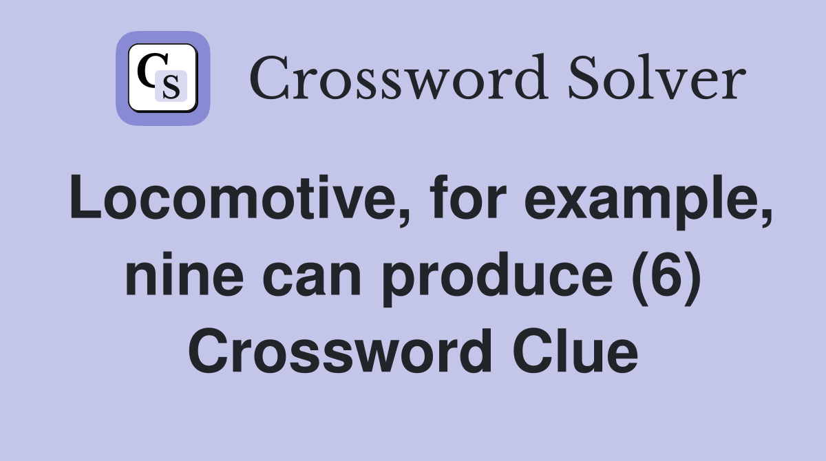 Locomotive, for example, nine can produce (6) Crossword Clue