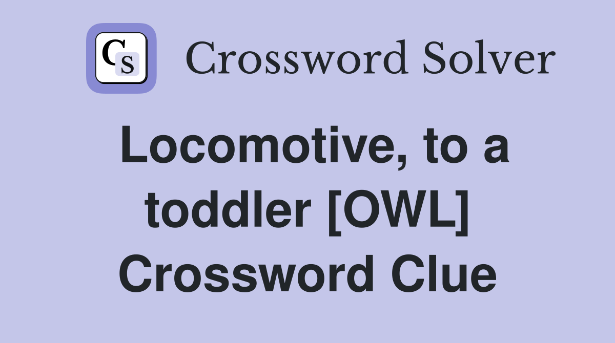 Locomotive, to a toddler [OWL] Crossword Clue