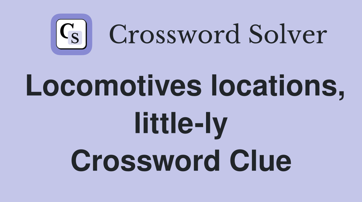 Locomotives locations, little-ly Crossword Clue