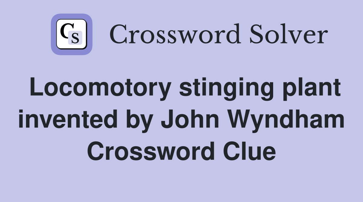 Locomotory stinging plant invented by John Wyndham Crossword Clue