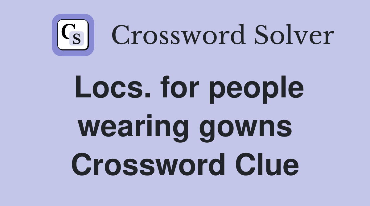 Locs. for people wearing gowns Crossword Clue