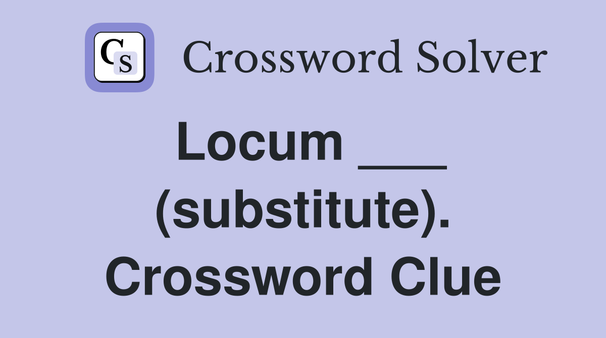 Locum ___ (substitute). Crossword Clue