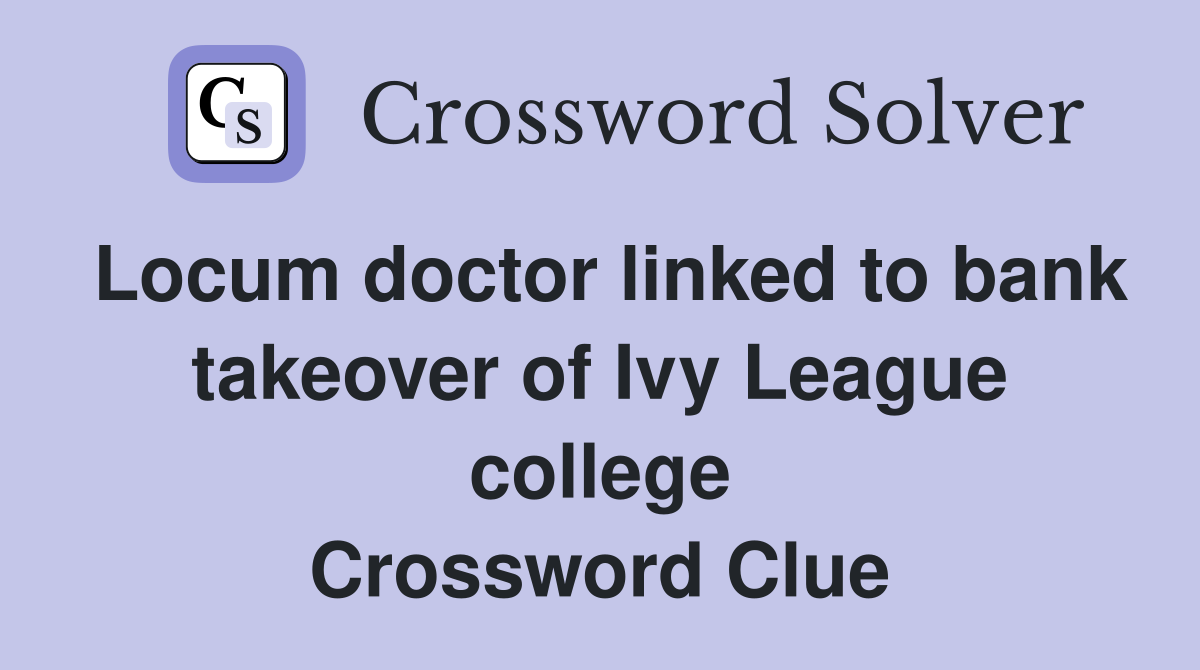 Locum doctor linked to bank takeover of Ivy League college Crossword Clue