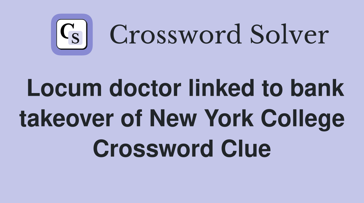 Locum doctor linked to bank takeover of New York College Crossword Clue