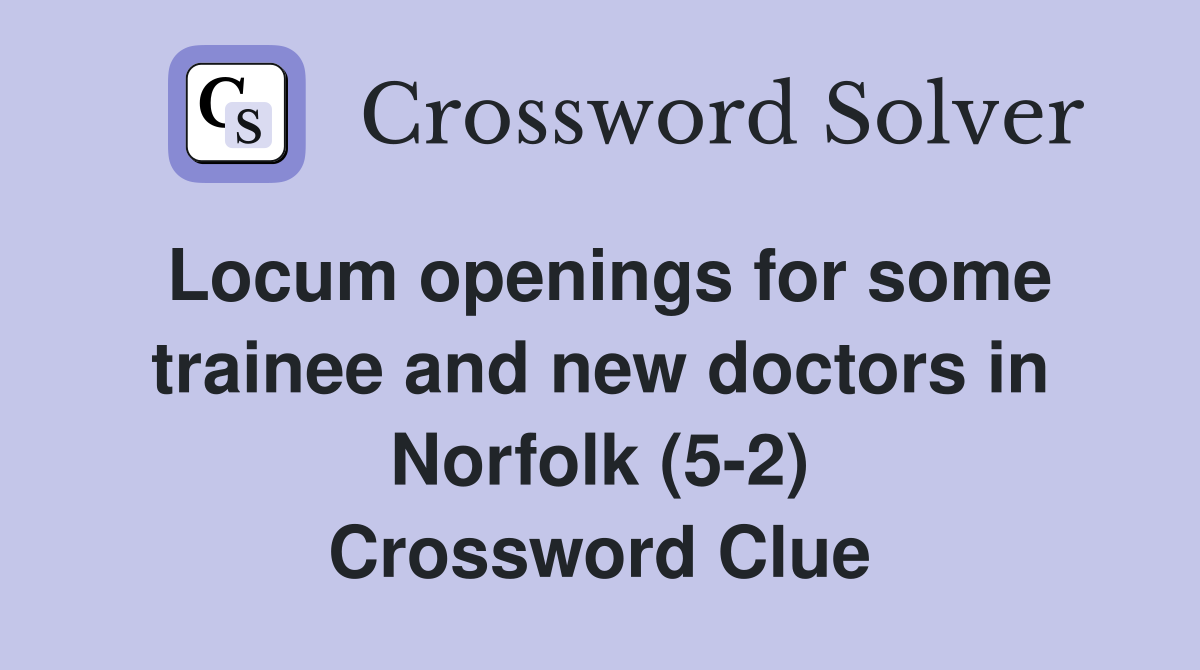 Locum openings for some trainee and new doctors in Norfolk (5-2) Crossword Clue
