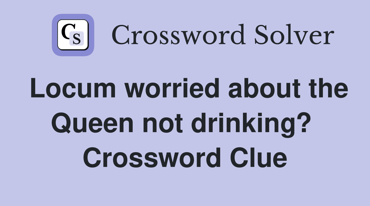 Locum worried about the Queen not drinking?  Crossword Clue