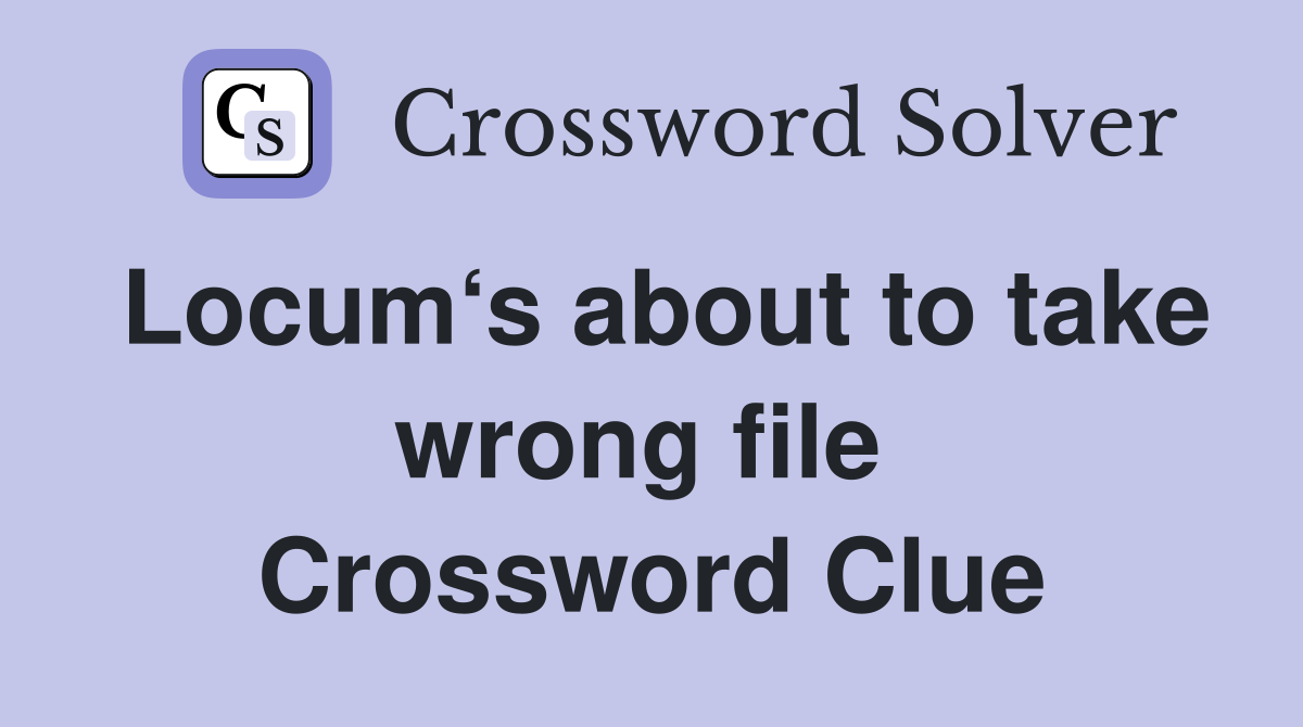 Locum‘s about to take wrong file  Crossword Clue