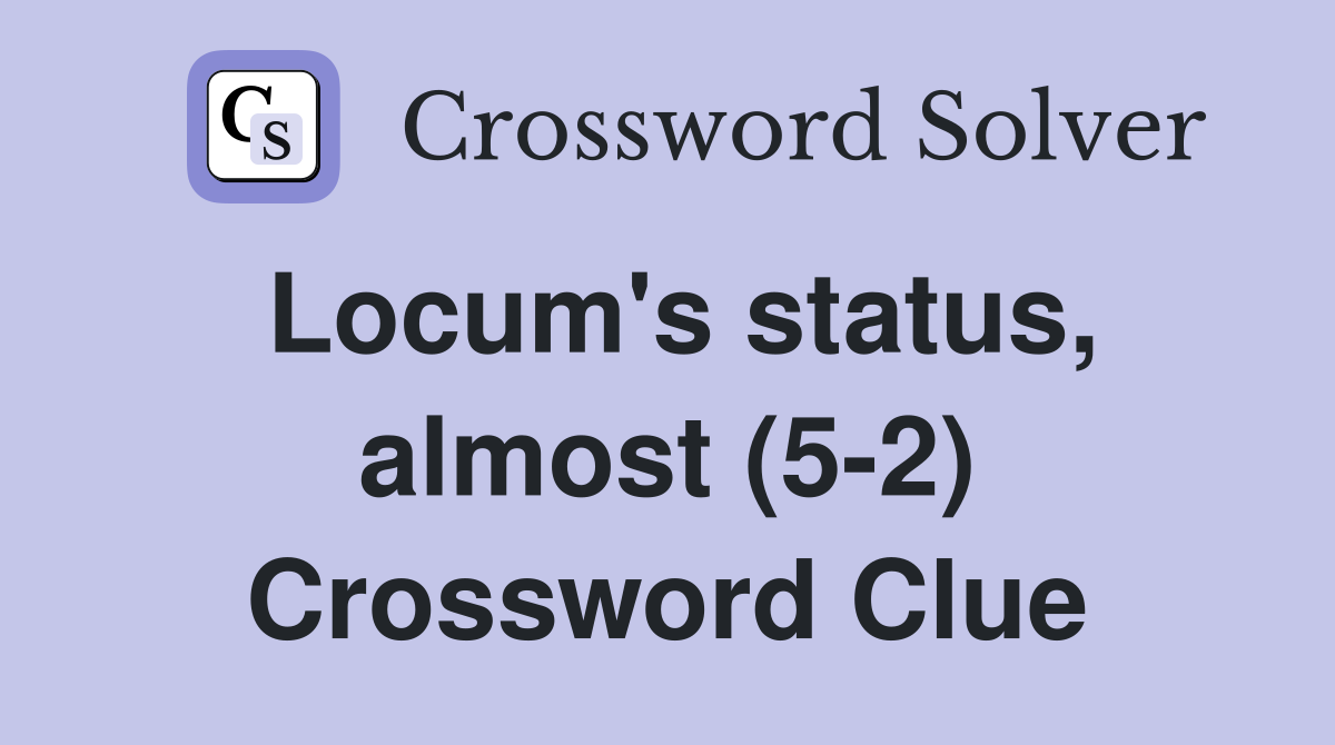 Locum's status, almost (5-2) Crossword Clue