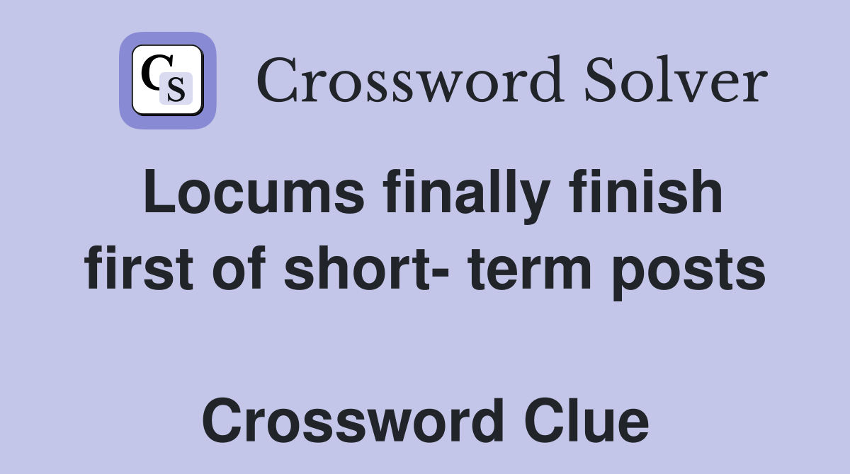 Locums finally finish first of short- term posts  Crossword Clue