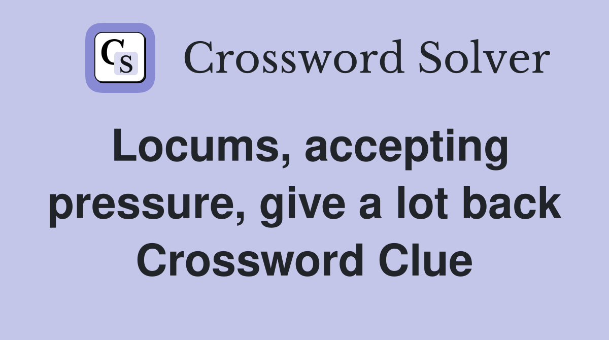 Locums, accepting pressure, give a lot back Crossword Clue
