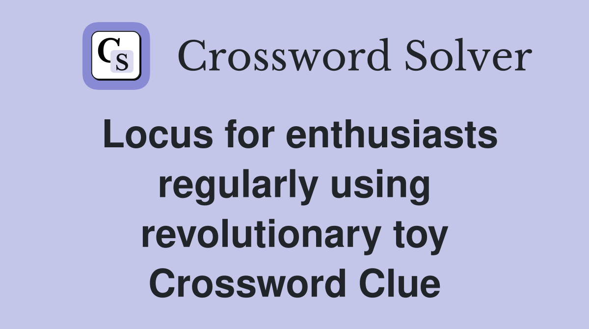 Locus for enthusiasts regularly using revolutionary toy Crossword Clue