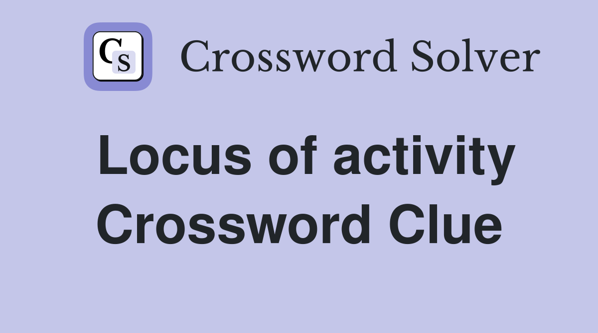Locus of activity Crossword Clue