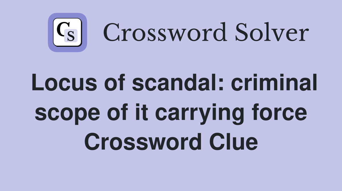 Locus of scandal: criminal scope of it carrying force Crossword Clue