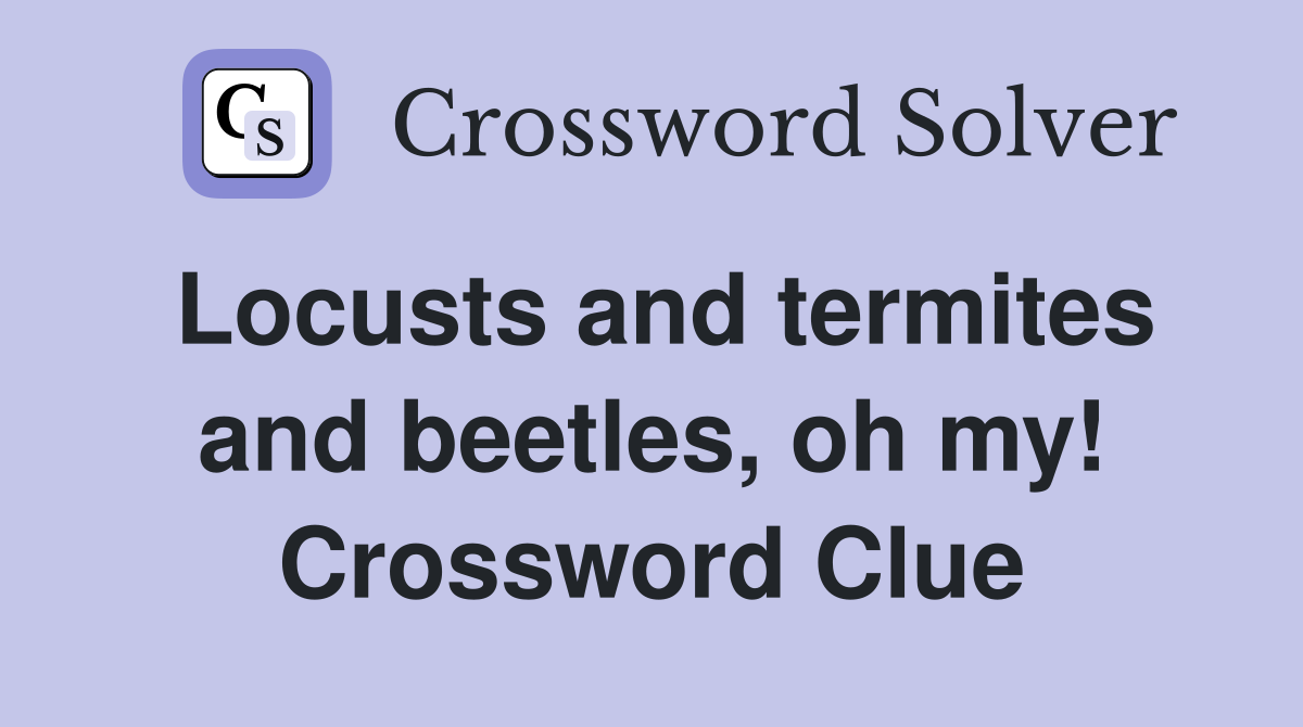 Locusts and termites and beetles, oh my! Crossword Clue
