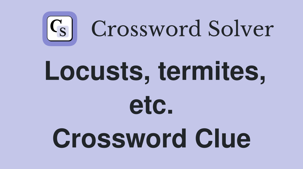 Locusts, termites, etc. Crossword Clue