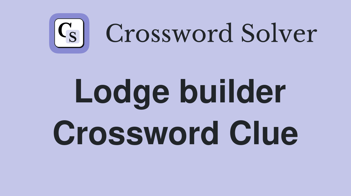 Lodge builder Crossword Clue