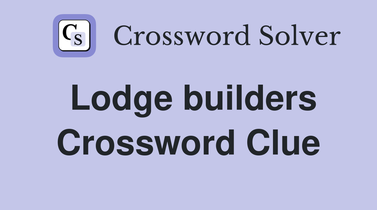 Lodge builders Crossword Clue