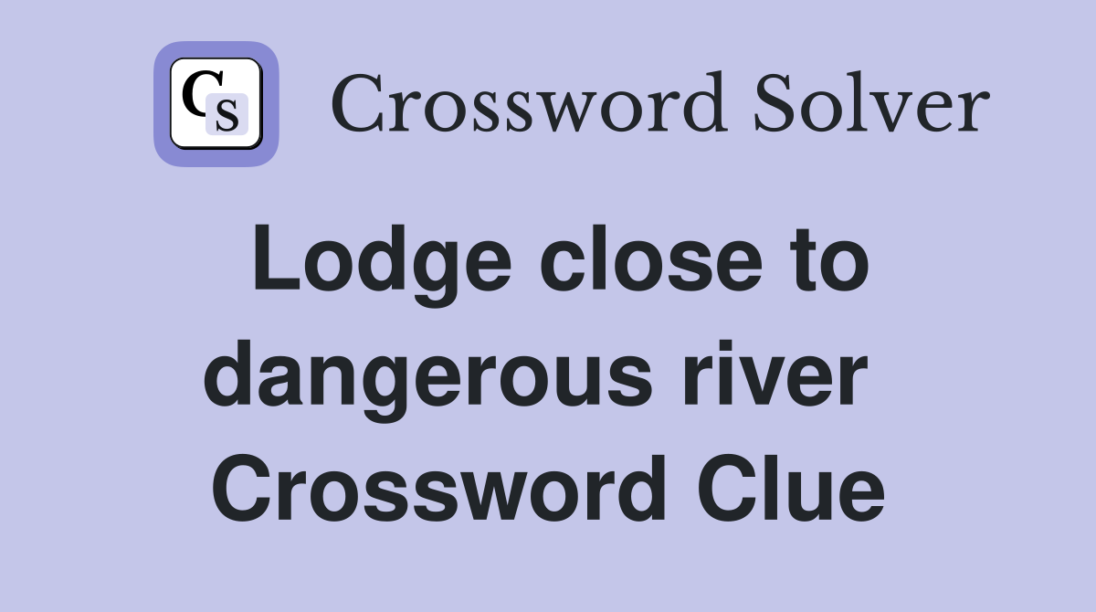 Lodge close to dangerous river  Crossword Clue