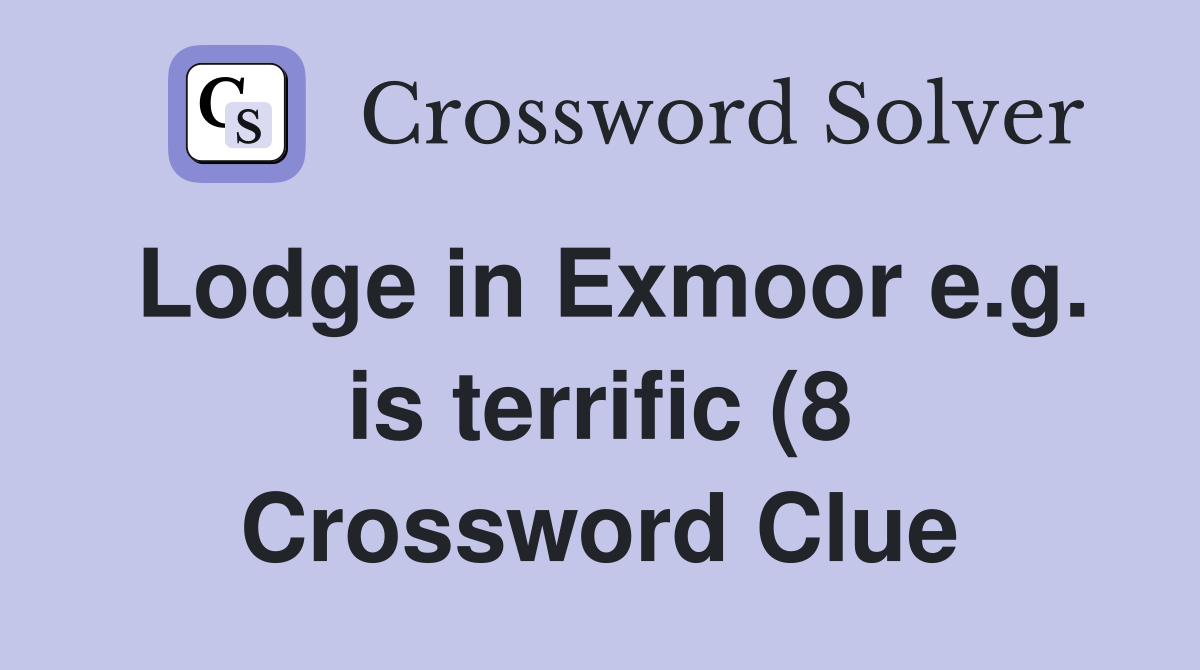 Lodge in Exmoor e g is terrific (8) Crossword Clue Answers Lodge in Exmoor e g is terrific (8) Crossword Clue Answers